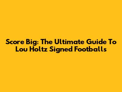Score Big: The Ultimate Guide To Lou Holtz Signed Footballs