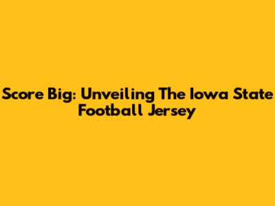 Score Big: Unveiling The Iowa State Football Jersey