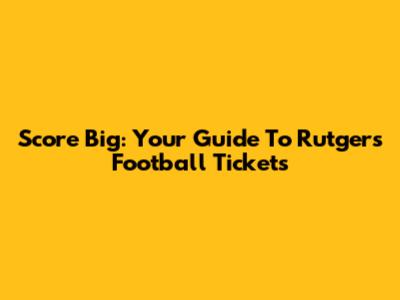 Score Big: Your Guide To Rutgers Football Tickets