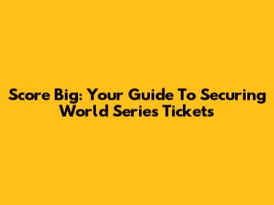 Score Big: Your Guide To Securing World Series Tickets