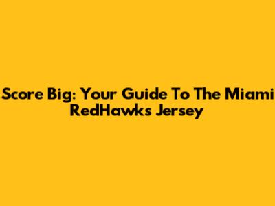 Score Big: Your Guide To The Miami RedHawks Jersey