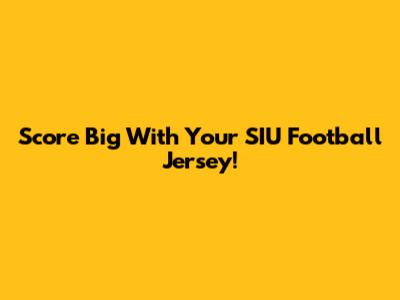 Score Big With Your SIU Football Jersey!