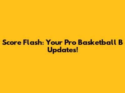 Score Flash: Your Pro Basketball B Updates!