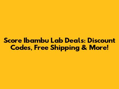 Score Ibambu Lab Deals: Discount Codes, Free Shipping & More!