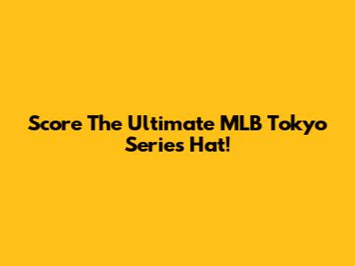 Score The Ultimate MLB Tokyo Series Hat!