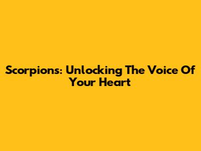Scorpions: Unlocking The Voice Of Your Heart