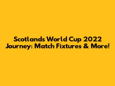 Scotland's World Cup 2022 Journey: Match Fixtures & More!