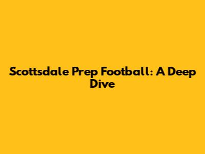 Scottsdale Prep Football: A Deep Dive