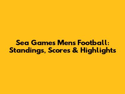 Sea Games Men's Football: Standings, Scores & Highlights