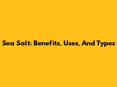 Sea Salt: Benefits, Uses, And Types