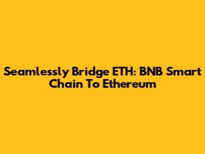 Seamlessly Bridge ETH: BNB Smart Chain To Ethereum