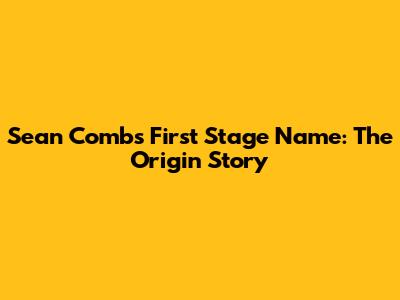 Sean Combs' First Stage Name: The Origin Story
