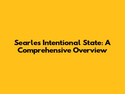 Searle's Intentional State: A Comprehensive Overview