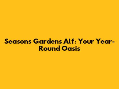 Seasons Gardens Alf: Your Year-Round Oasis