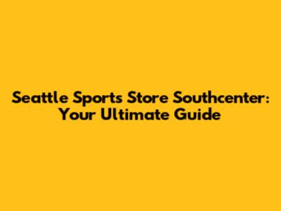 Seattle Sports Store Southcenter: Your Ultimate Guide