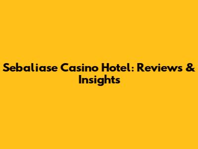 Sebaliase Casino Hotel: Reviews & Insights
