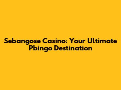 Sebangose Casino: Your Ultimate Pbingo Destination