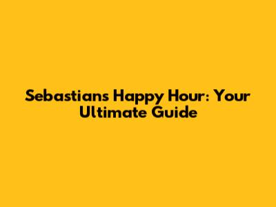 Sebastian's Happy Hour: Your Ultimate Guide