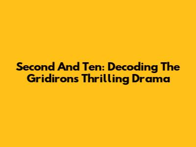 Second And Ten: Decoding The Gridiron's Thrilling Drama