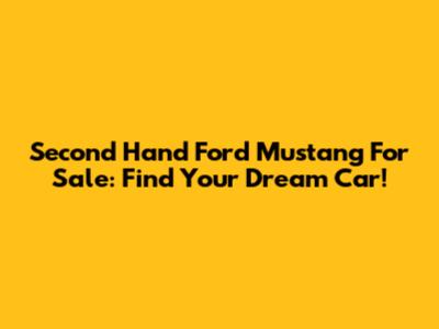 Second Hand Ford Mustang For Sale: Find Your Dream Car!
