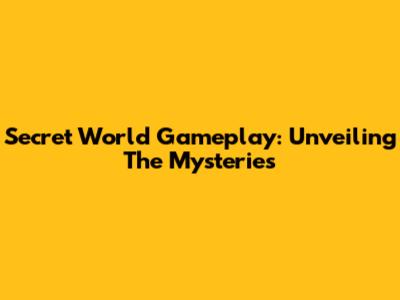 Secret World Gameplay: Unveiling The Mysteries