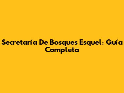 Secretaría De Bosques Esquel: Guía Completa