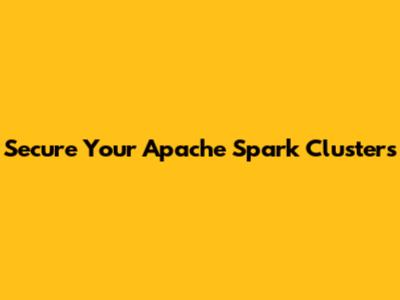 Secure Your Apache Spark Clusters