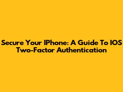 Secure Your IPhone: A Guide To IOS Two-Factor Authentication