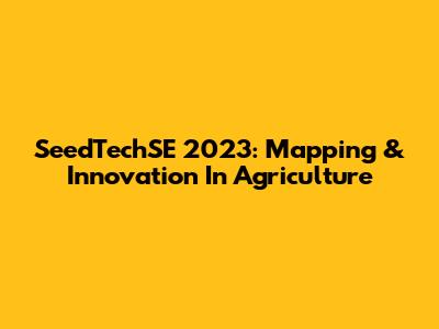 SeedTechSE 2023: Mapping & Innovation In Agriculture