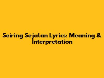 Seiring Sejalan Lyrics: Meaning & Interpretation