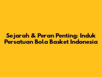 Sejarah & Peran Penting: Induk Persatuan Bola Basket Indonesia