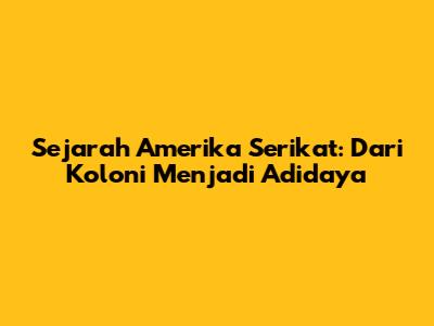 Sejarah Amerika Serikat: Dari Koloni Menjadi Adidaya
