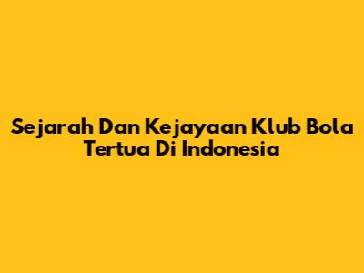 Sejarah Dan Kejayaan Klub Bola Tertua Di Indonesia