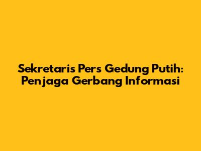 Sekretaris Pers Gedung Putih: Penjaga Gerbang Informasi
