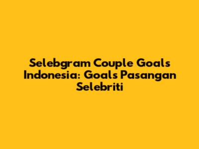Selebgram Couple Goals Indonesia: Goals Pasangan Selebriti