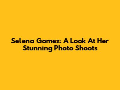 Selena Gomez: A Look At Her Stunning Photo Shoots
