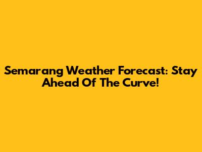 Semarang Weather Forecast: Stay Ahead Of The Curve!