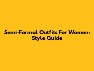 Semi-Formal Outfits For Women: Style Guide