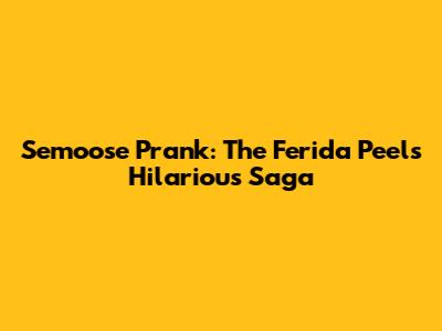 Semoose Prank: The Ferida Peel's Hilarious Saga