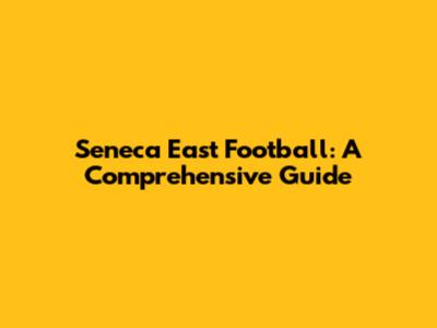 Seneca East Football: A Comprehensive Guide
