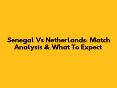 Senegal Vs Netherlands: Match Analysis & What To Expect
