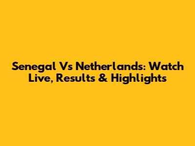 Senegal Vs Netherlands: Watch Live, Results & Highlights