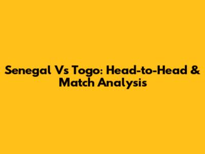 Senegal Vs Togo: Head-to-Head & Match Analysis