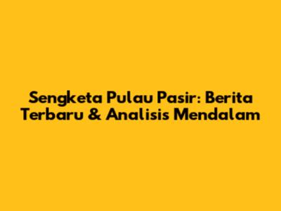 Sengketa Pulau Pasir: Berita Terbaru & Analisis Mendalam