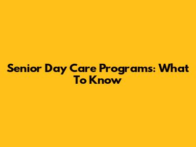 Senior Day Care Programs: What To Know