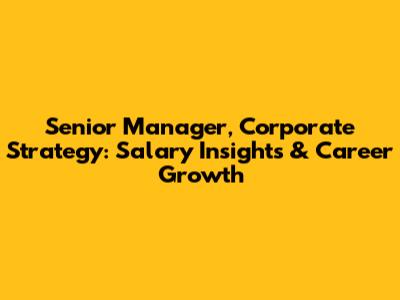 Senior Manager, Corporate Strategy: Salary Insights & Career Growth
