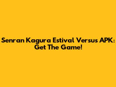 Senran Kagura Estival Versus APK: Get The Game!