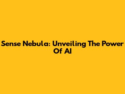 Sense Nebula: Unveiling The Power Of AI