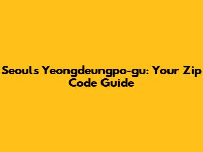 Seoul's Yeongdeungpo-gu: Your Zip Code Guide