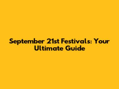 September 21st Festivals: Your Ultimate Guide